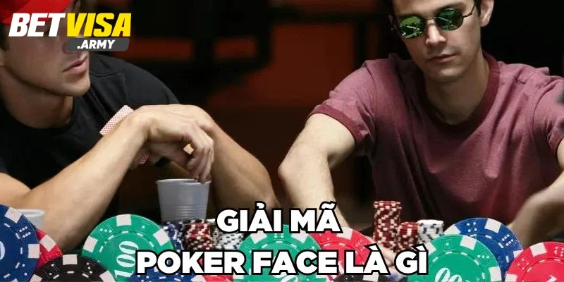 Giải mã về thuật ngữ poker face - những điều cơ bản bạn nên biết